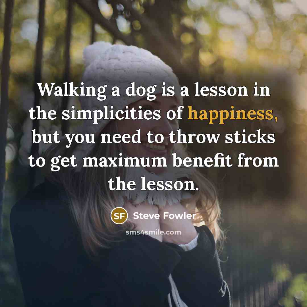 “Walking a dog is a lesson in the simplicities of…” quote by Steve Fowler