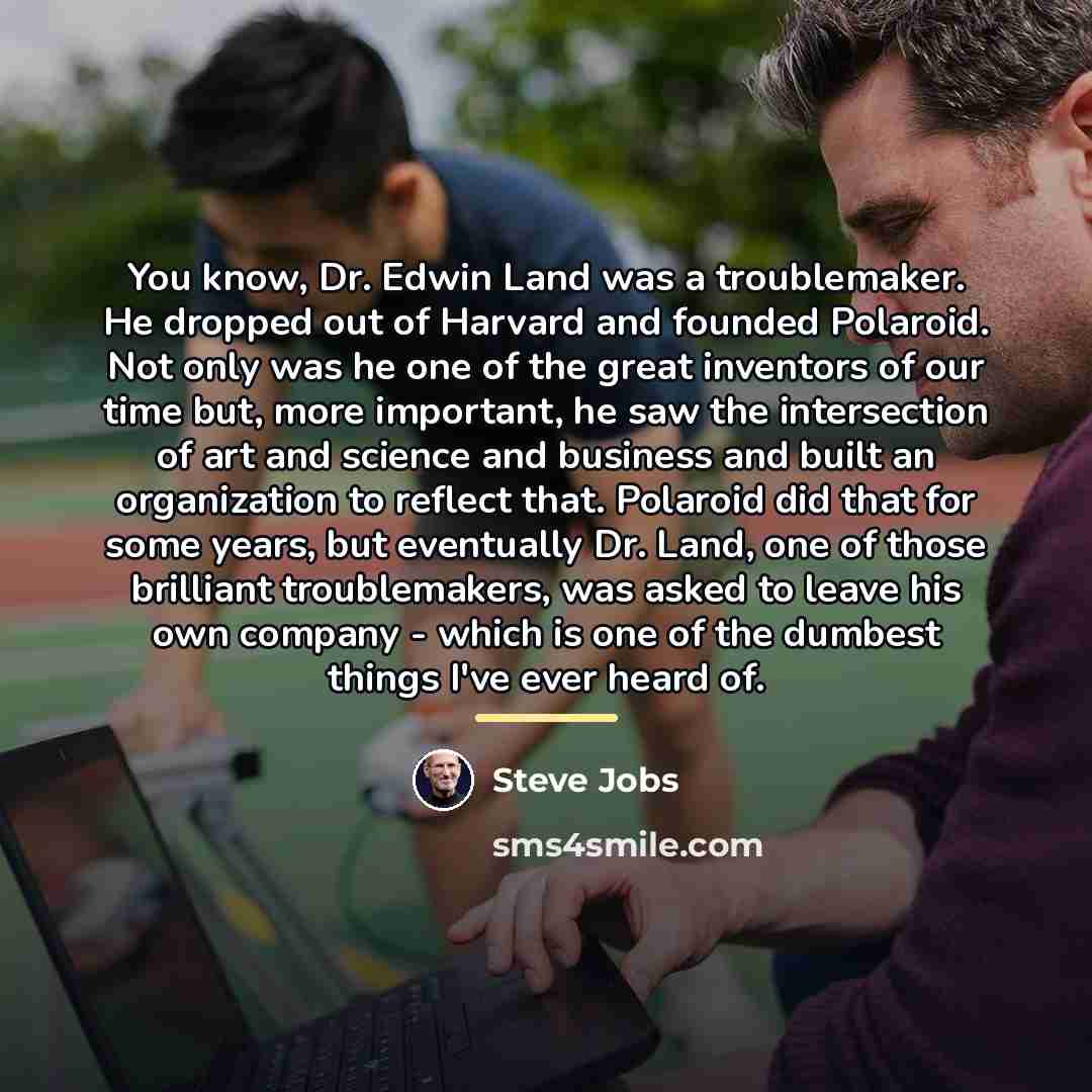 “You know, Dr. Edwin Land was a troublemaker. He dropped…” quote by Steve Jobs