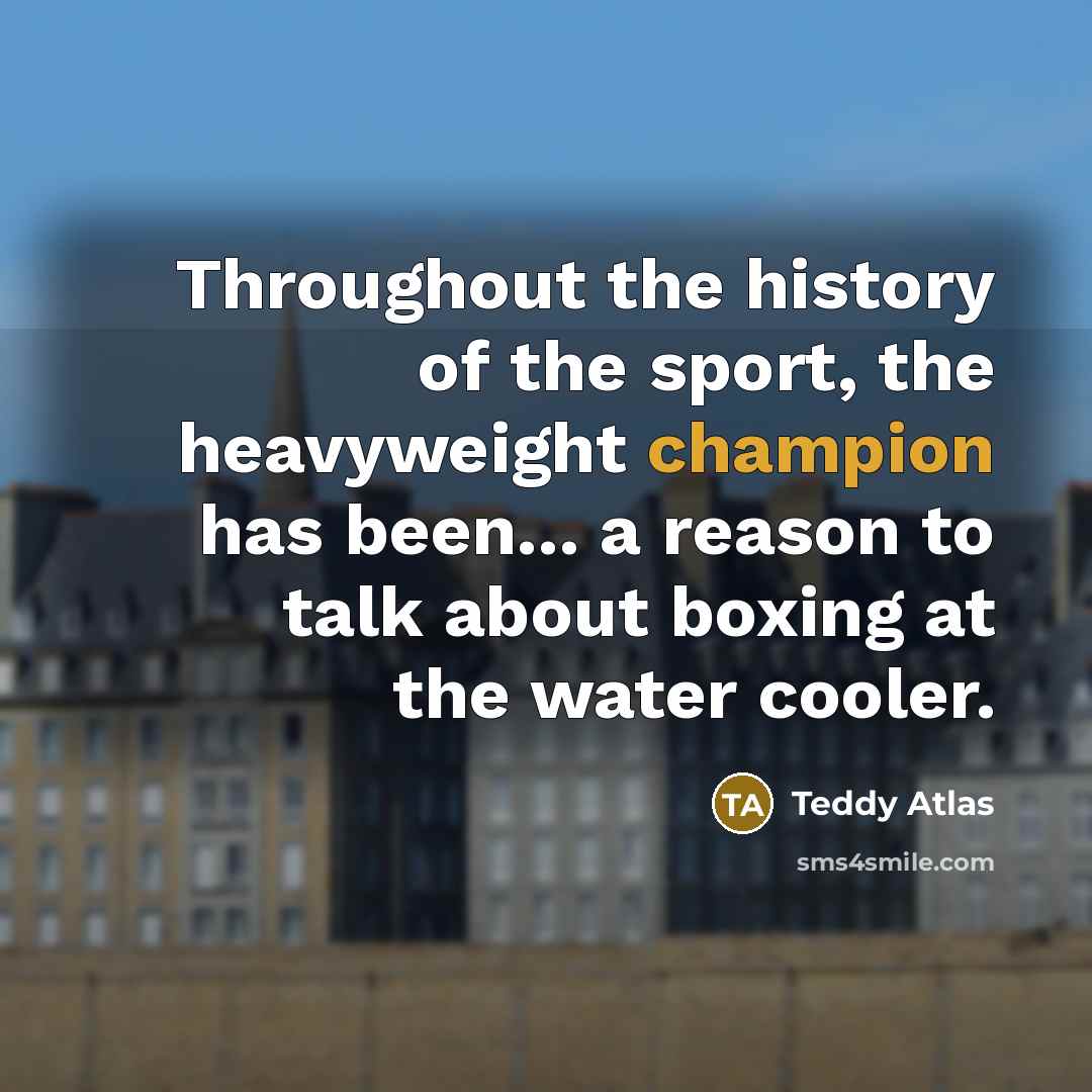 “Throughout the history of the sport, the heavyweight champion has…” quote by Teddy Atlas