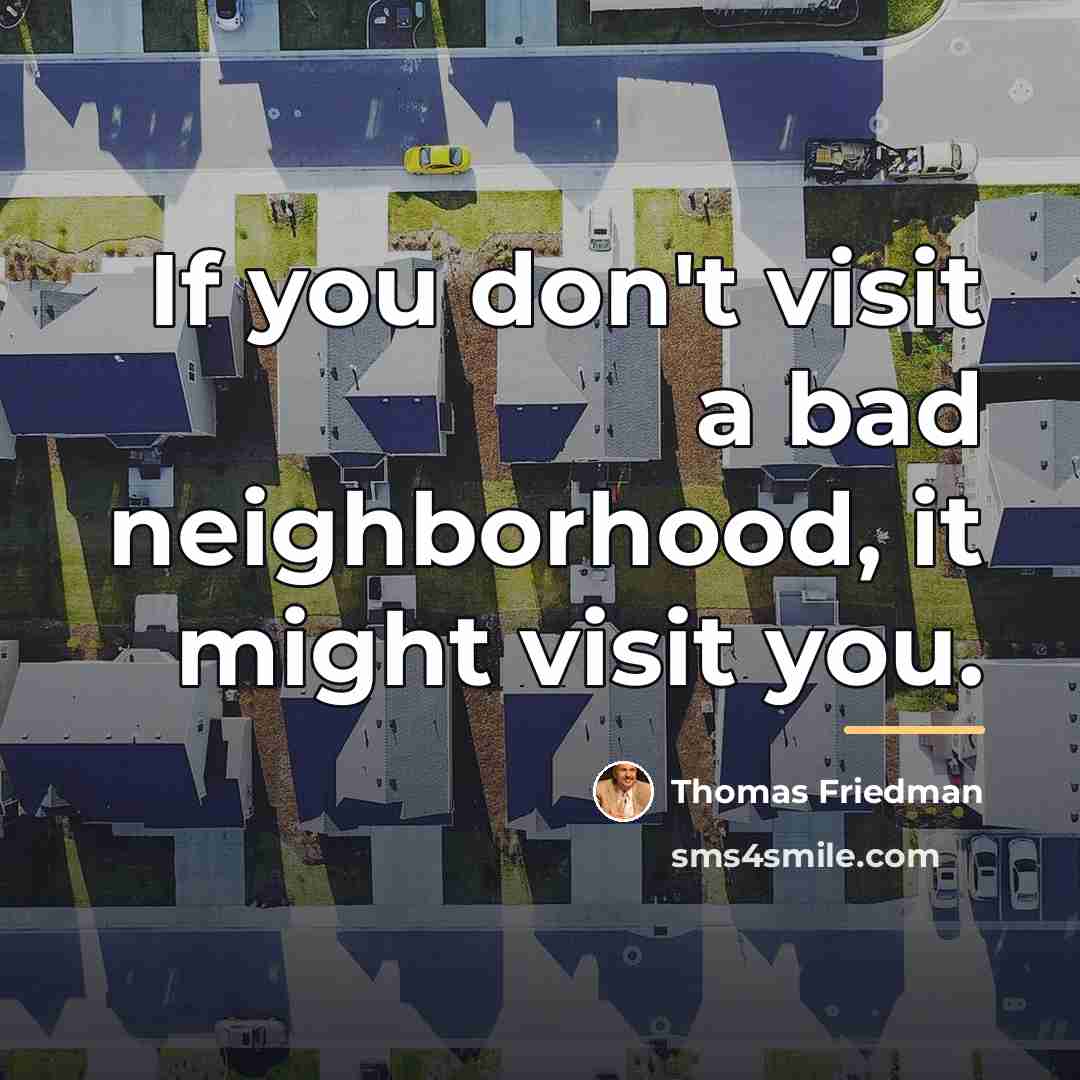 “If you don't visit a bad neighborhood, it might visit…” quote by Thomas Friedman
