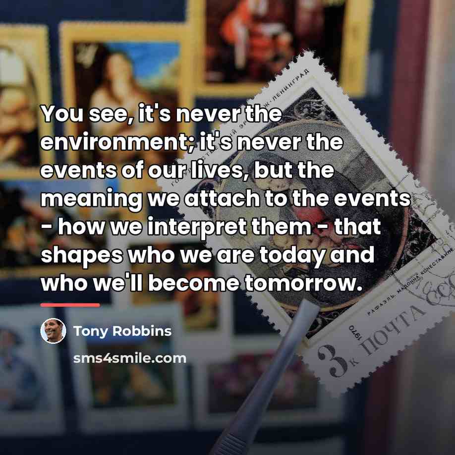 “You see, it's never the environment; it's never the events…” quote by Tony Robbins