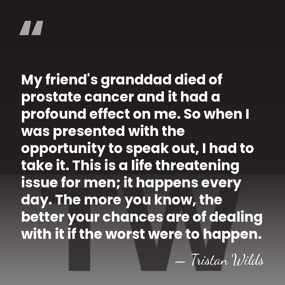 My friend's granddad died of prostate cancer and it had a profound&hellip; - Tristan Wilds