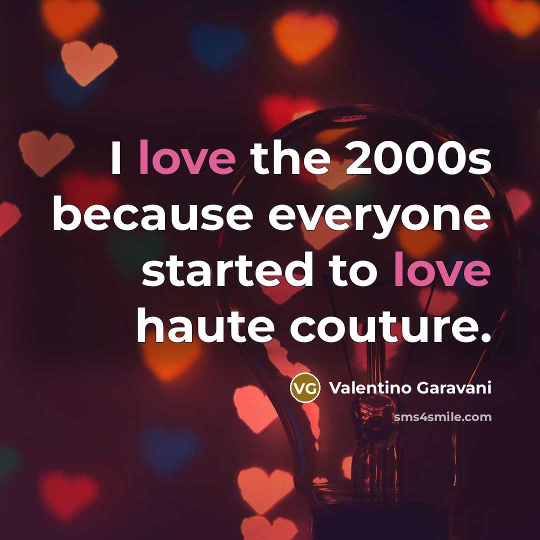 “I love the 2000s because everyone started to love haute…” quote by Valentino Garavani