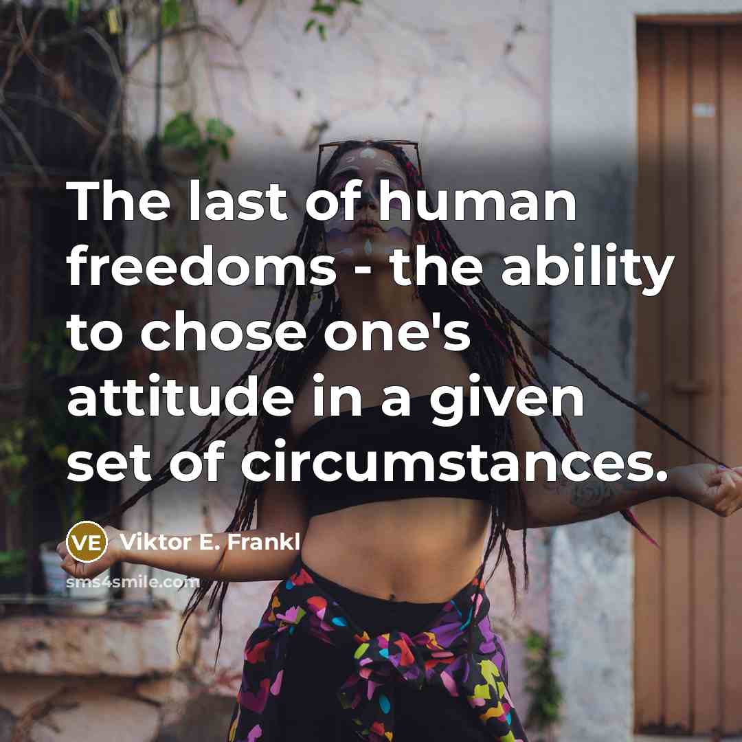 “The last of human freedoms - the ability to chose…” quote by Viktor E. Frankl