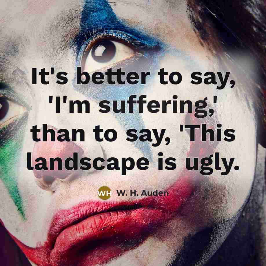 “It's better to say, 'I'm suffering,' than to say, 'This…” quote by W. H. Auden