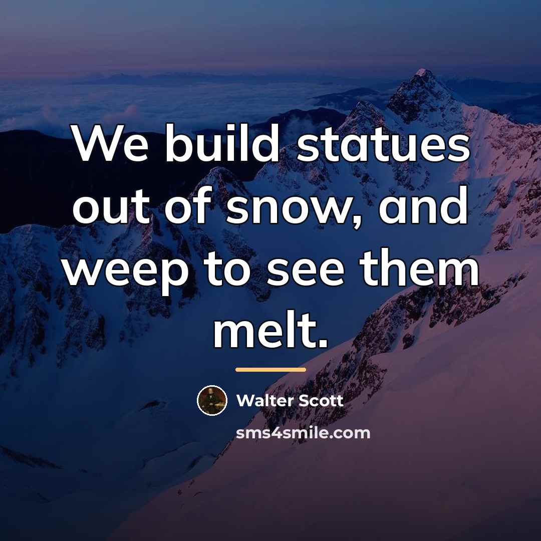 “We build statues out of snow, and weep to see…” quote by Walter Scott