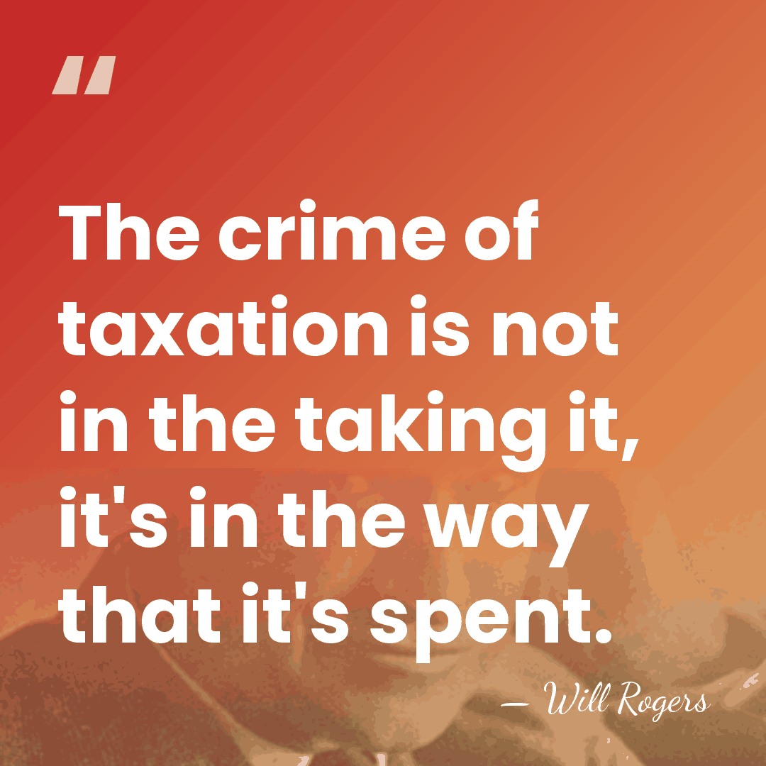 The crime of taxation is not in the taking it, it's in&hellip; - Will Rogers