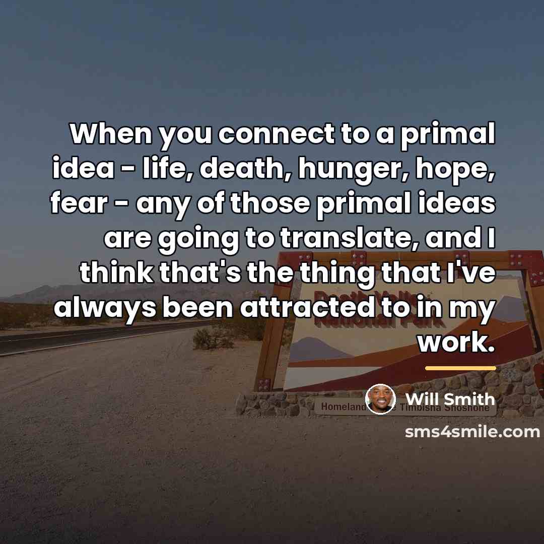 “When you connect to a primal idea - life, death,…” quote by Will Smith
