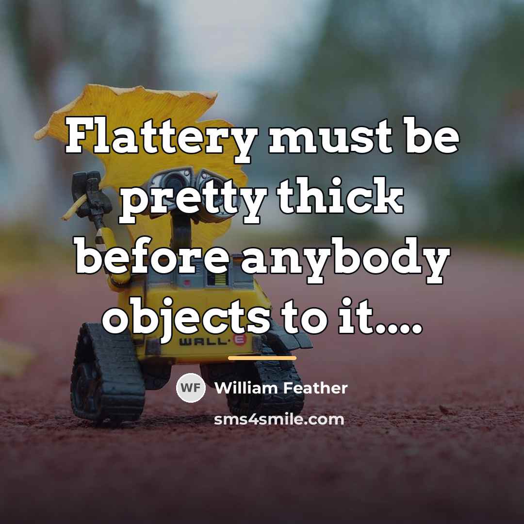 “Flattery must be pretty thick before anybody objects to it....…” quote by William Feather