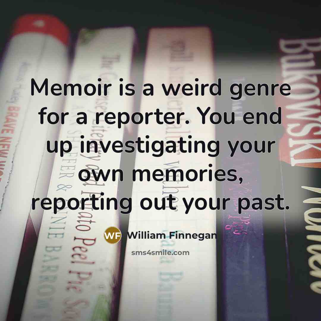 “Memoir is a weird genre for a reporter. You end…” quote by William Finnegan