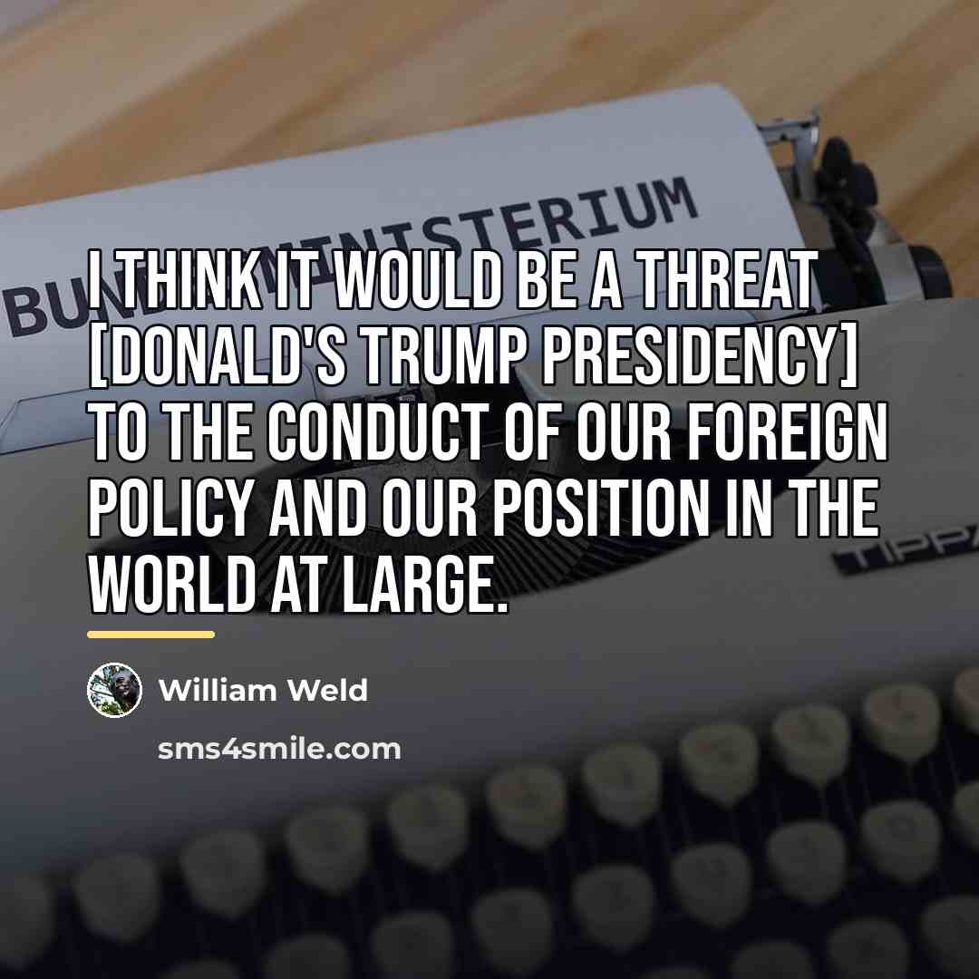 “I think it would be a threat [Donald's Trump presidency]…” quote by William Weld