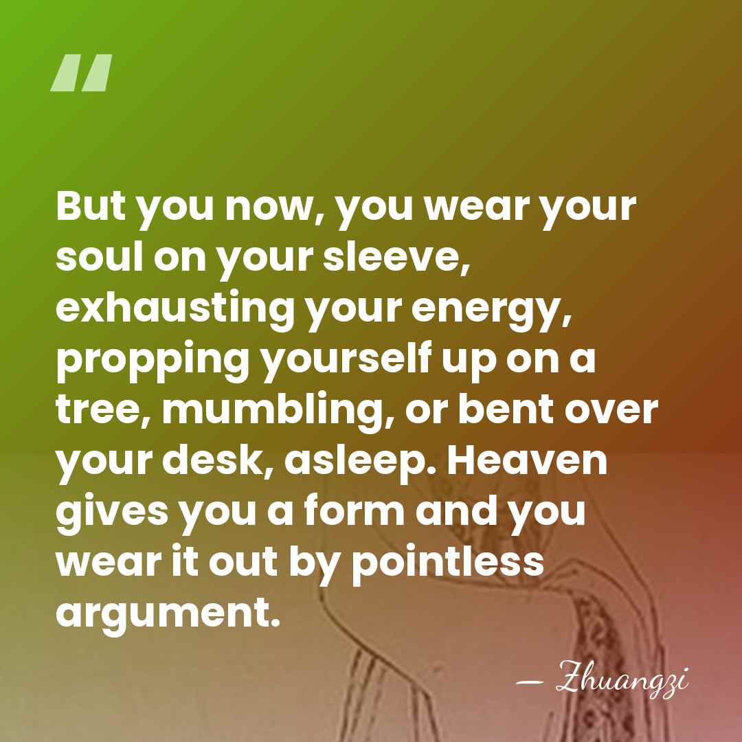 But you now, you wear your soul on your sleeve, exhausting your&hellip; - Zhuangzi