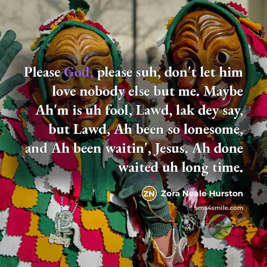 “Please God, please suh, don't let him love nobody else…” quote by Zora Neale Hurston