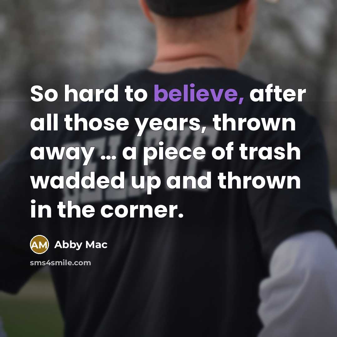 “So hard to believe, after all those years, thrown away…” quote by Abby Mac
