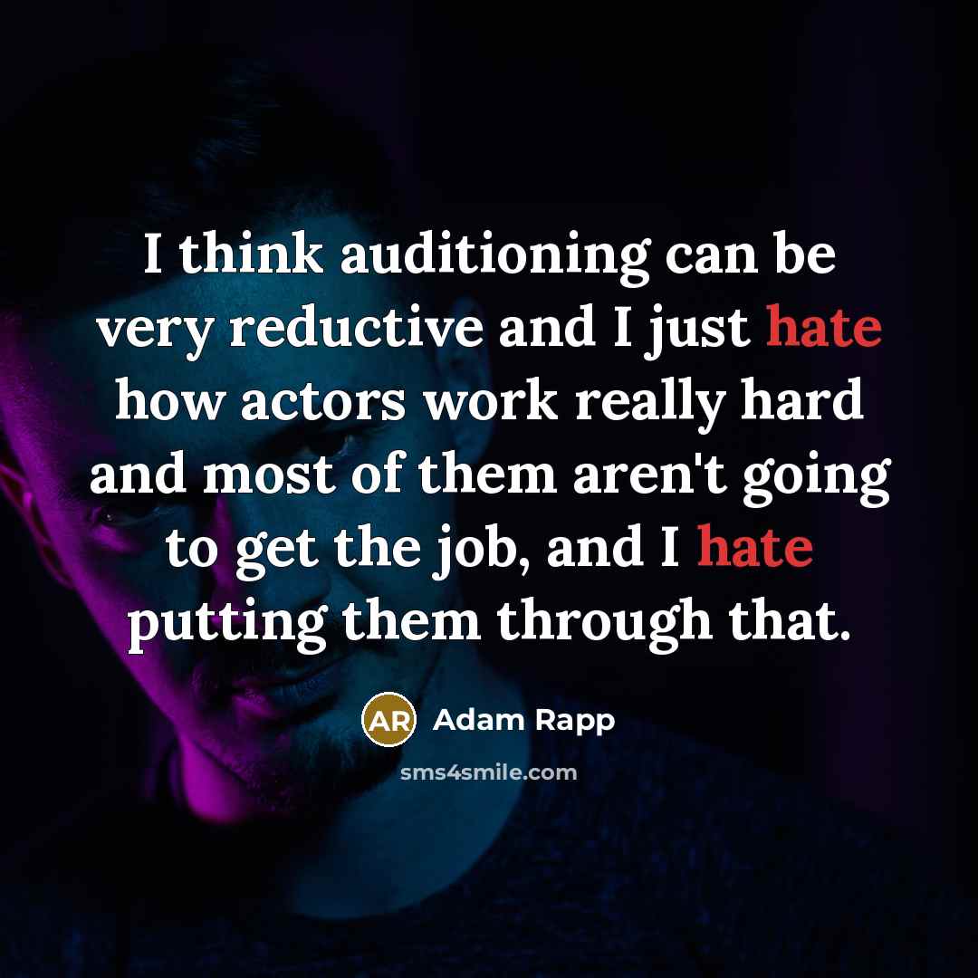 “I think auditioning can be very reductive and I just hate how actors work really hard and most of them aren't going to get the job, and I hate putting them through that.” quote by Adam Rapp
