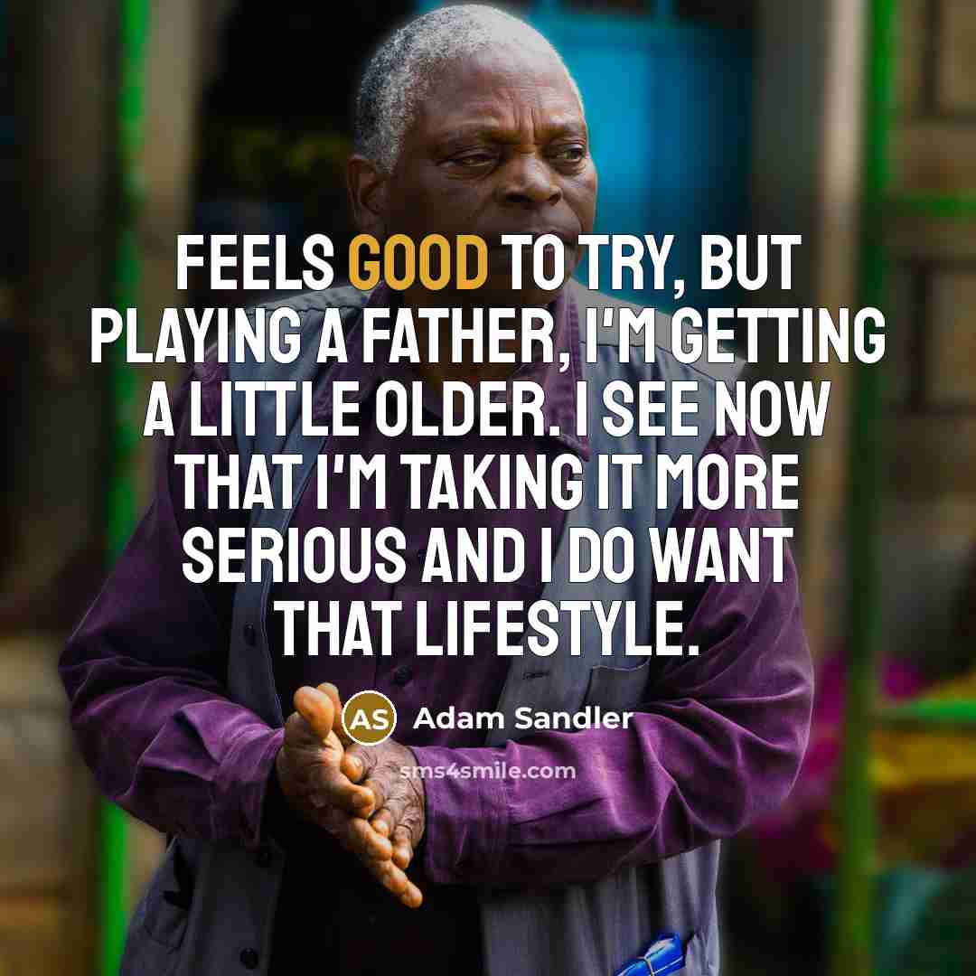 “Feels good to try, but playing a father, I'm getting…” quote by Adam Sandler