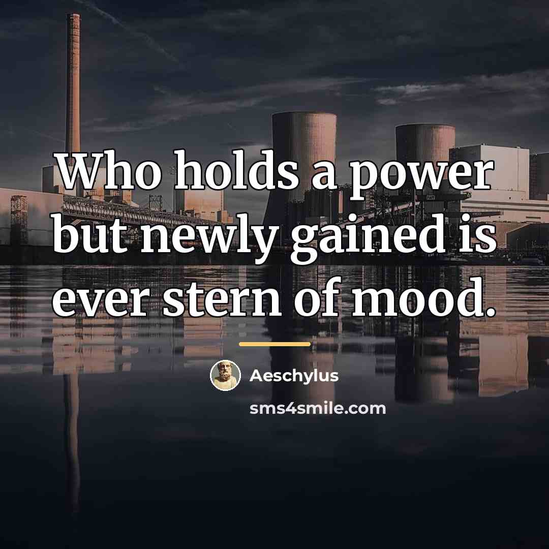 “Who holds a power but newly gained is ever stern…” quote by Aeschylus