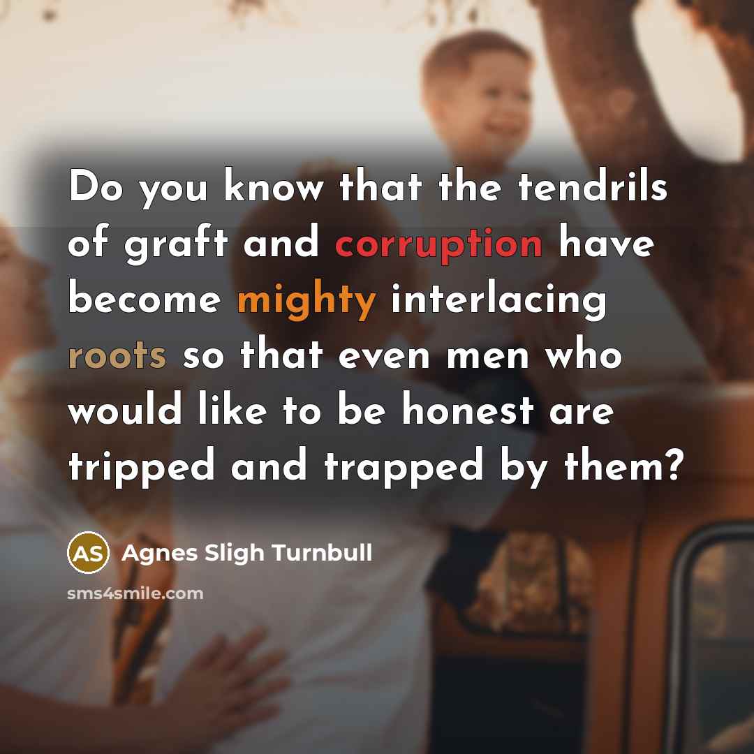 “Do you know that the tendrils of graft and corruption…” quote by Agnes Sligh Turnbull