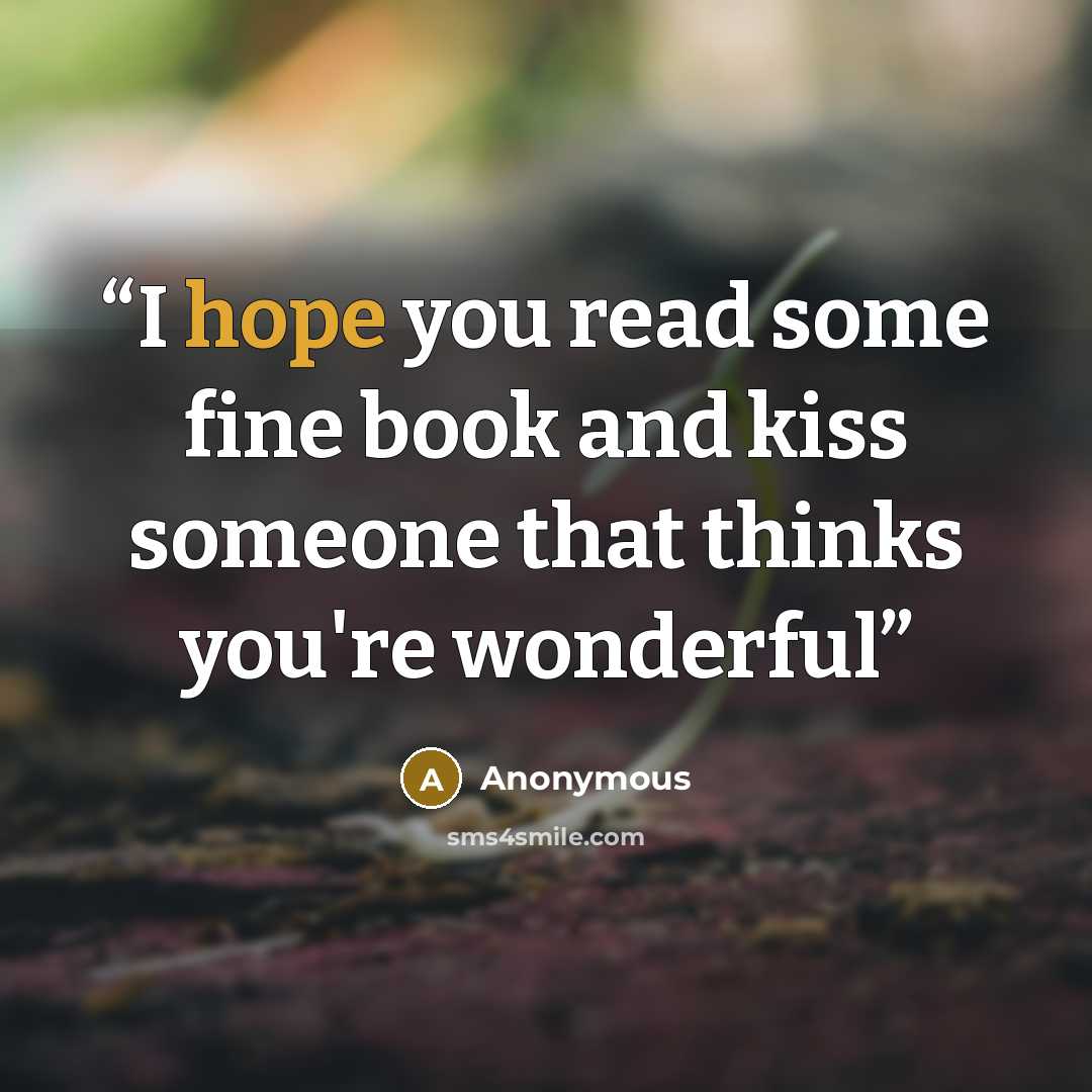 “I hope you read some fine book and kiss someone that thinks you're wonderful” quote by Anonymous