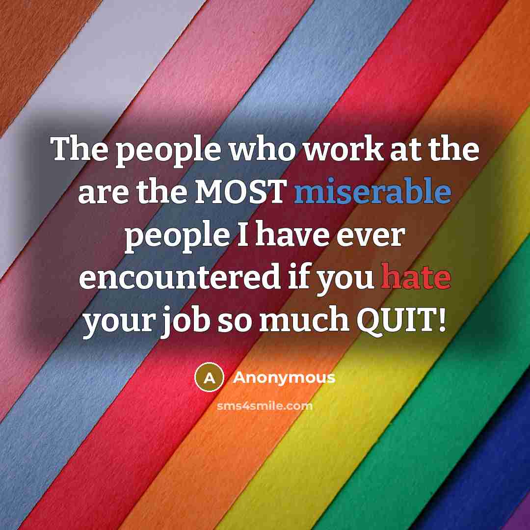 “The people who work at the are the MOST miserable people I have ever encountered if you hate your job so much QUIT!” quote by Anonymous
