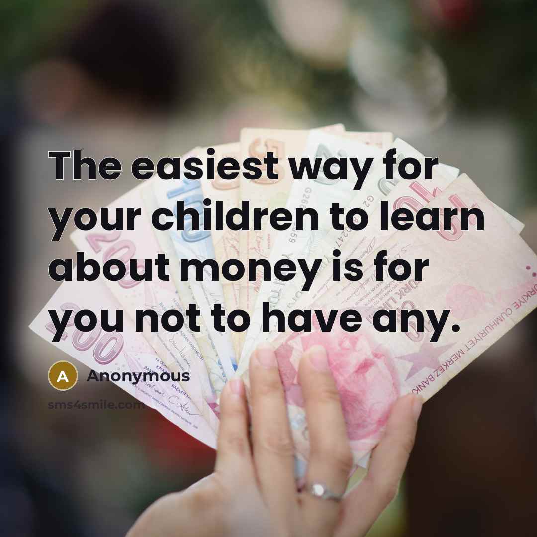“The easiest way for your children to learn about money…” quote by Anonymous