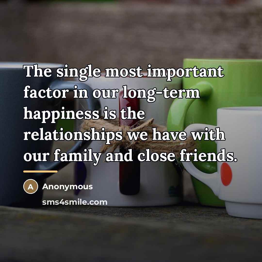 “The single most important factor in our long-term happiness is…” quote by Anonymous
