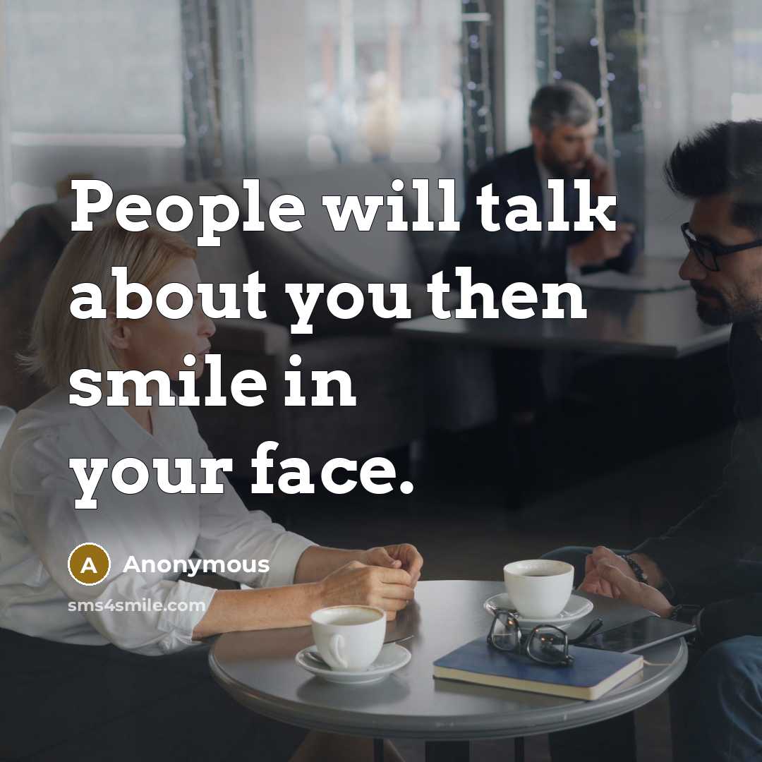“People will talk about you then smile in your face.” quote by Anonymous
