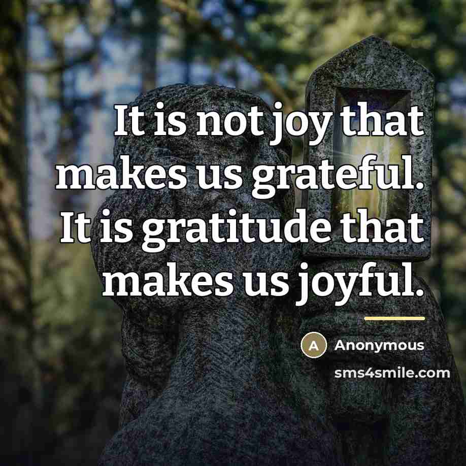 “It is not joy that makes us grateful. It is…” quote by Anonymous