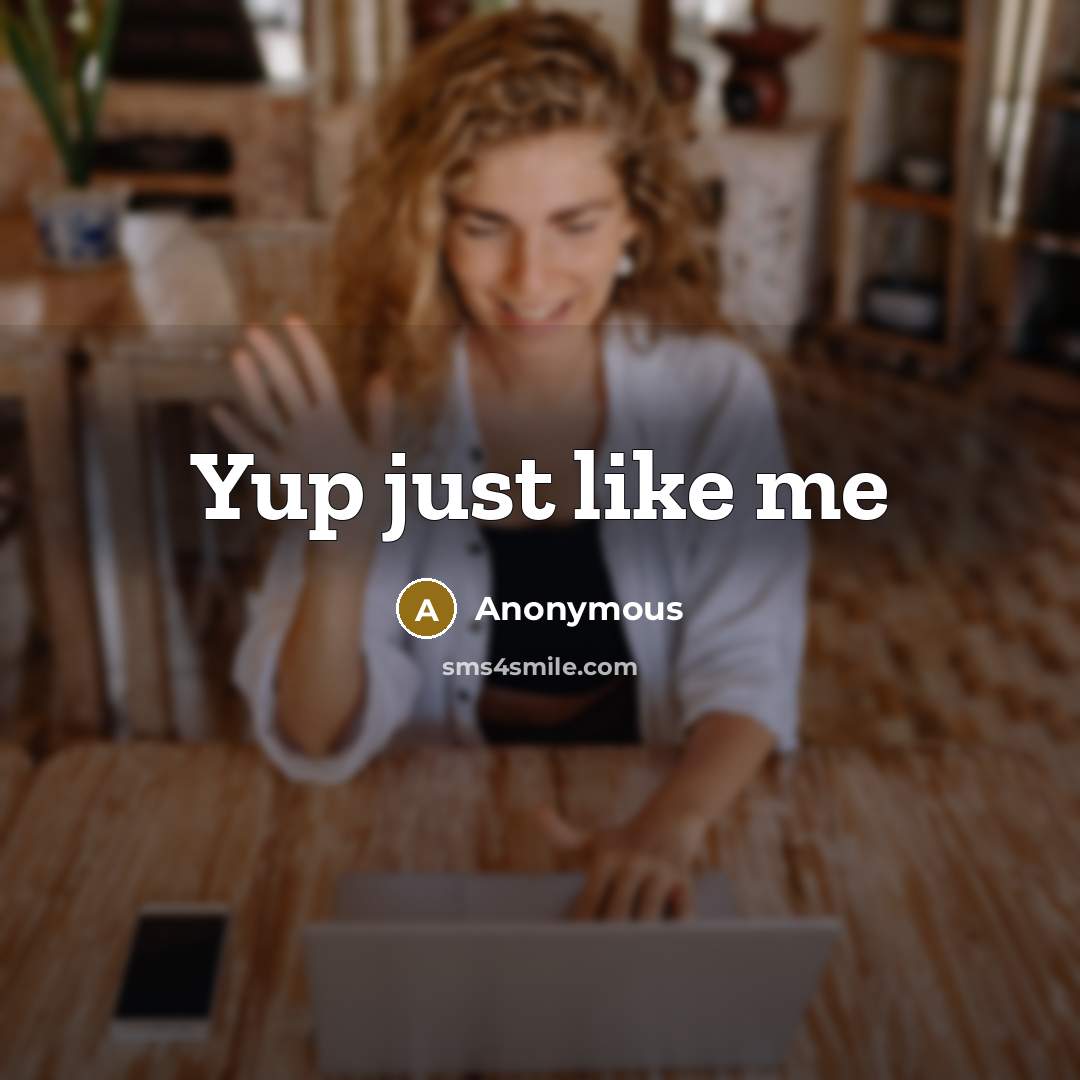 “Yup just like me” quote by Anonymous