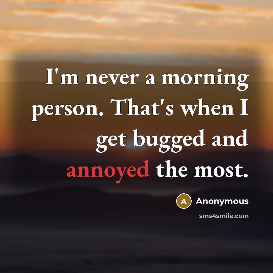 “I'm never a morning person. That's when I get bugged…” quote by Anonymous