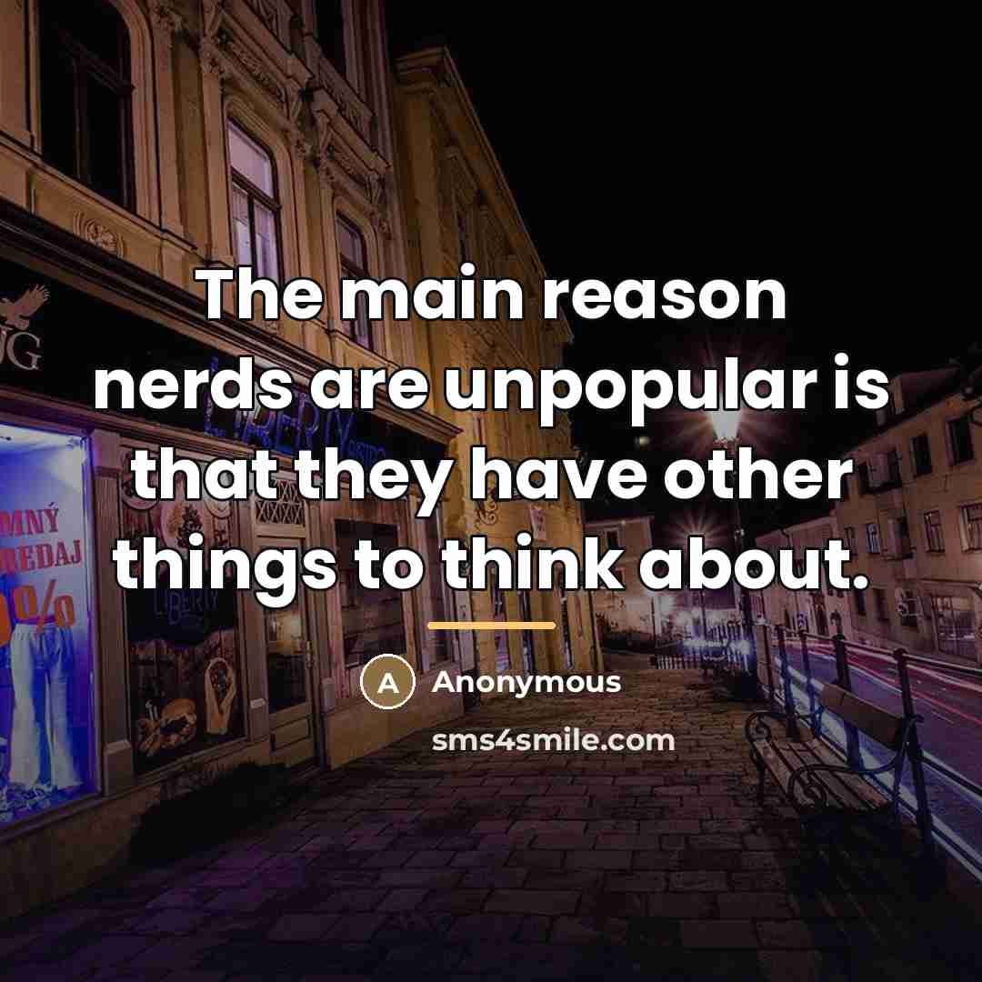 “The main reason nerds are unpopular is that they have…” quote by Anonymous