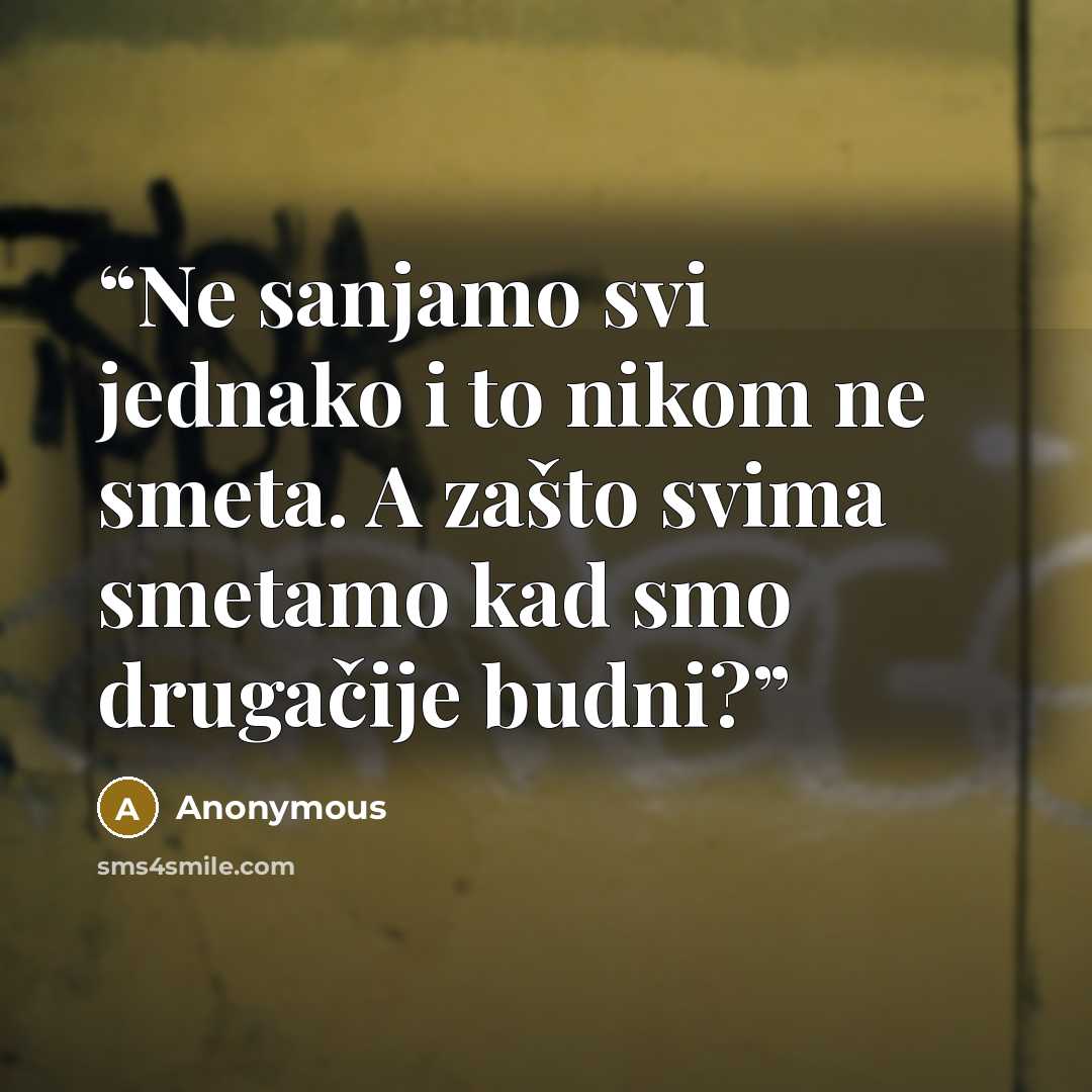 “Ne sanjamo svi jednako i to nikom ne smeta. A zašto svima smetamo kad smo drugačije budni?” quote by Anonymous