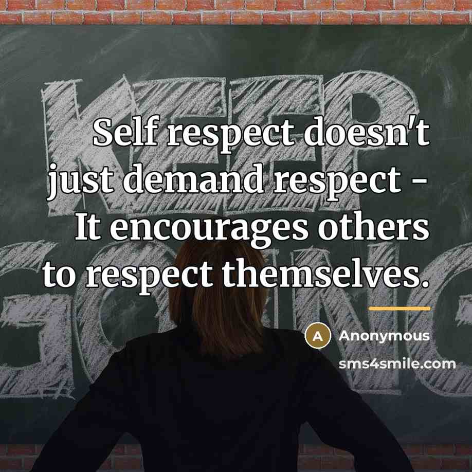 “Self respect doesn't just demand respect - It encourages others…” quote by Anonymous