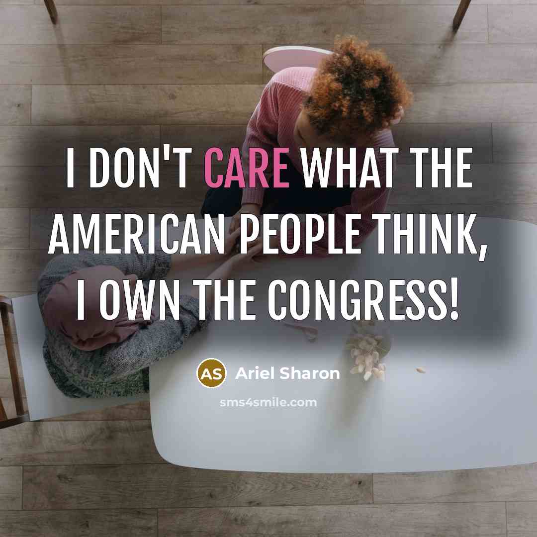 “I don't care what the American people think, I own…” quote by Ariel Sharon