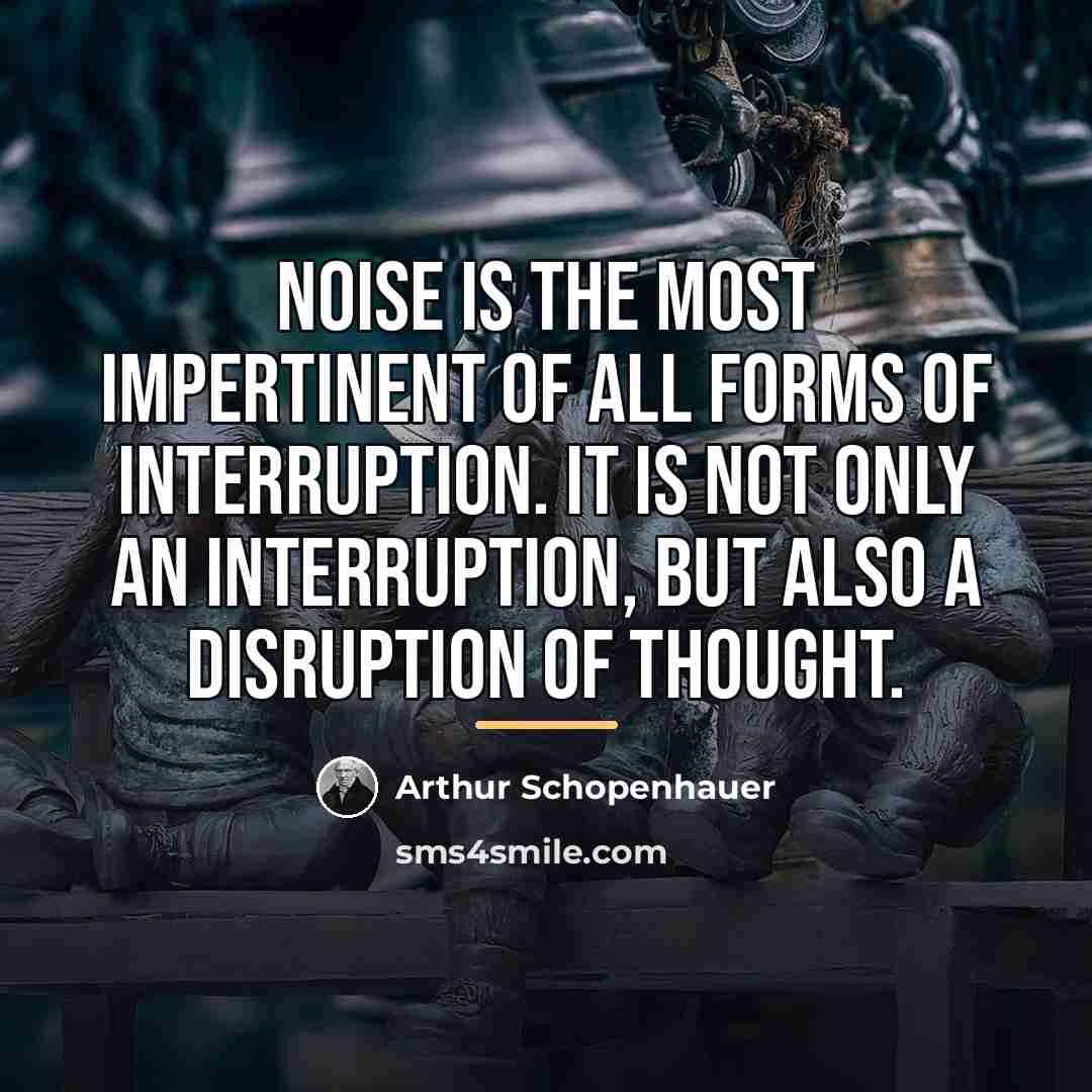 “Noise is the most impertinent of all forms of interruption.…” quote by Arthur Schopenhauer