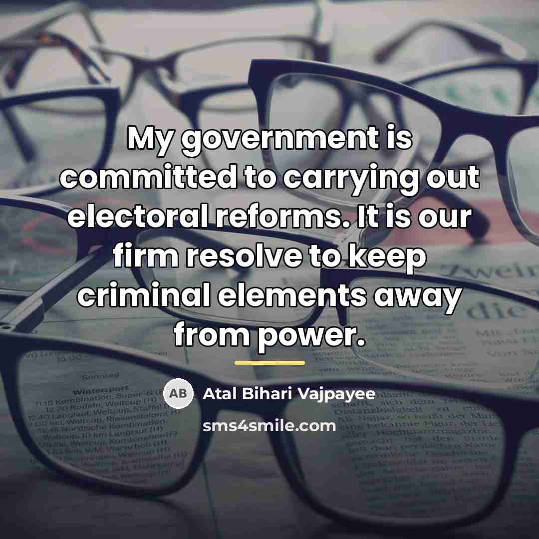 “My government is committed to carrying out electoral reforms. It…” quote by Atal Bihari Vajpayee