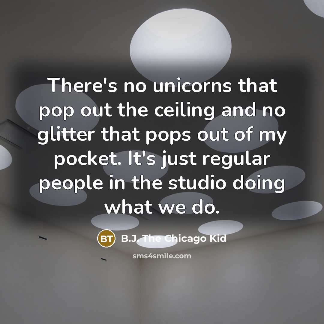 “There's no unicorns that pop out the ceiling and no…” quote by B.J. The Chicago Kid