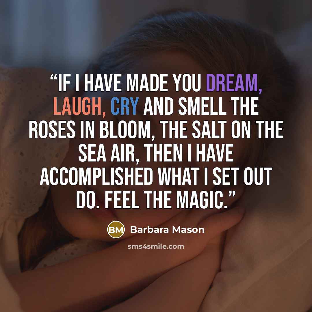 “If I have made you dream, laugh, cry and smell the roses in bloom, the salt on the sea air, then I have accomplished what I set out do. Feel the magic.” quote by Barbara Mason