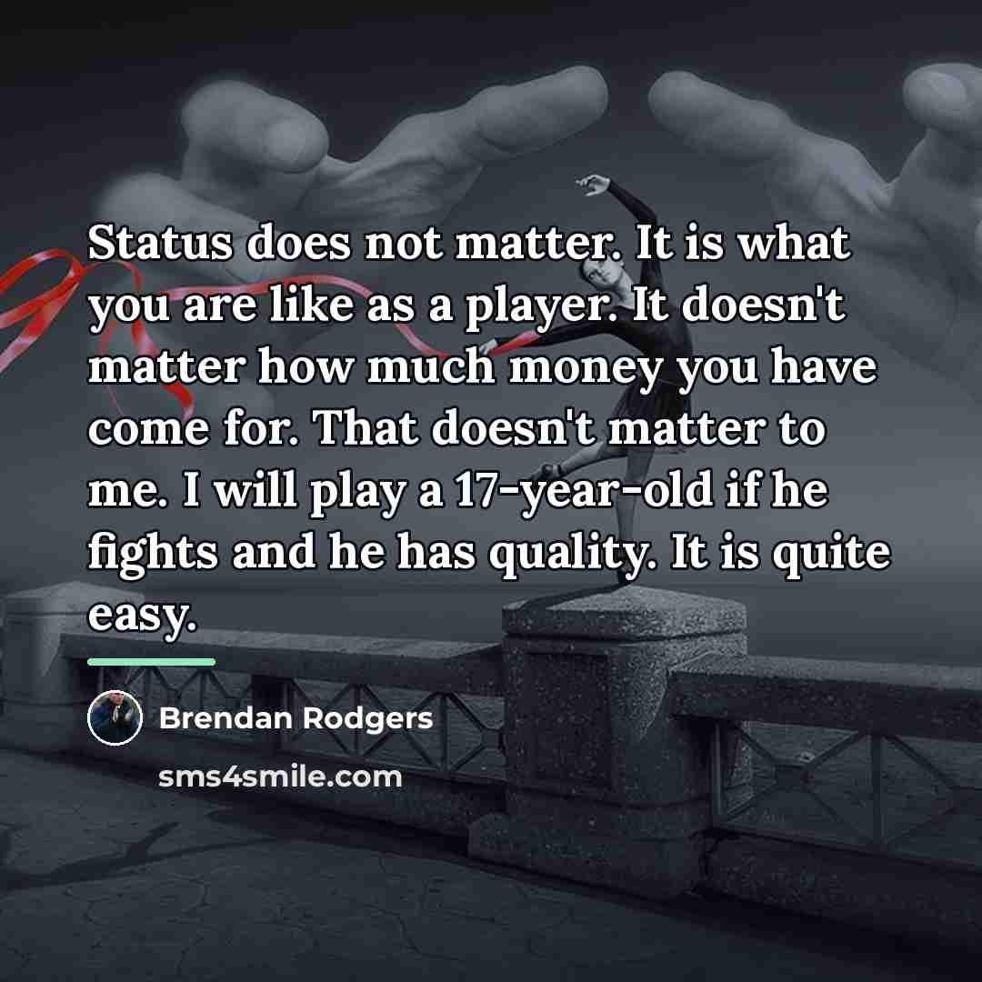 “Status does not matter. It is what you are like…” quote by Brendan Rodgers