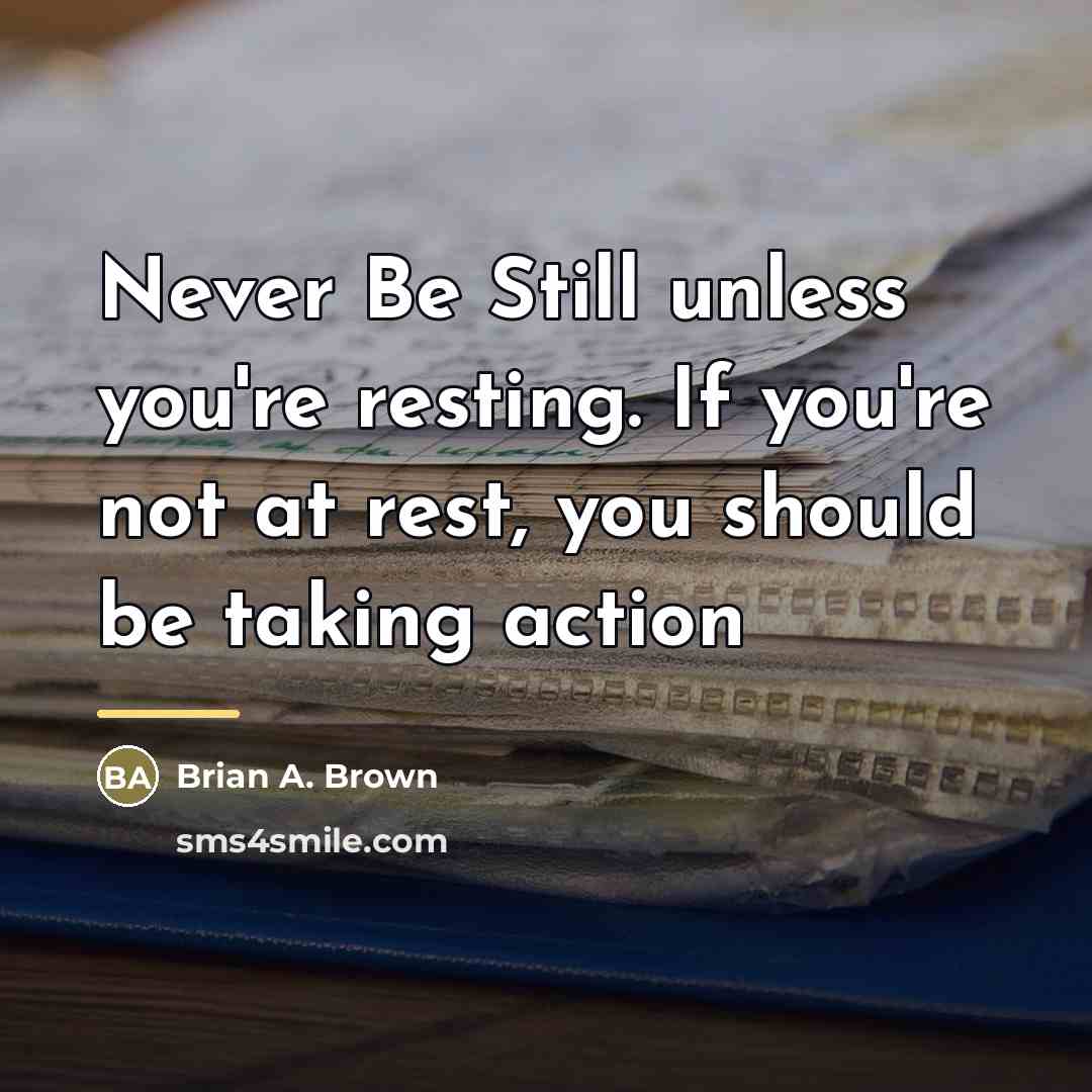 “Never Be Still unless you're resting. If you're not at…” quote by Brian A. Brown