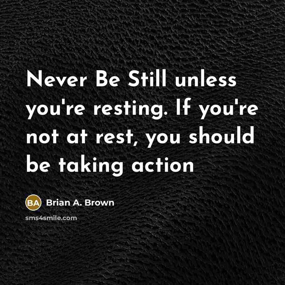 “Never Be Still unless you're resting. If you're not at rest, you should be taking action” quote by Brian A. Brown