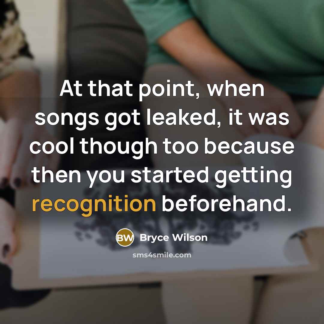 “At that point, when songs got leaked, it was cool…” quote by Bryce Wilson