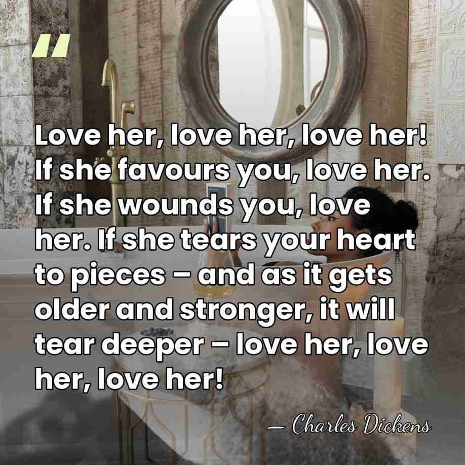 Love her, love her, love her! If she favours you, love her.&hellip; - Charles Dickens
