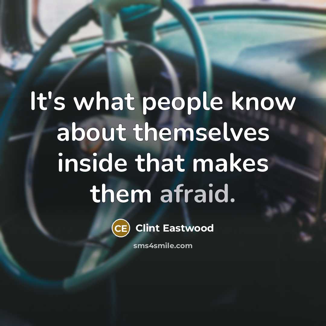 “It's what people know about themselves inside that makes them afraid.” quote by Clint Eastwood