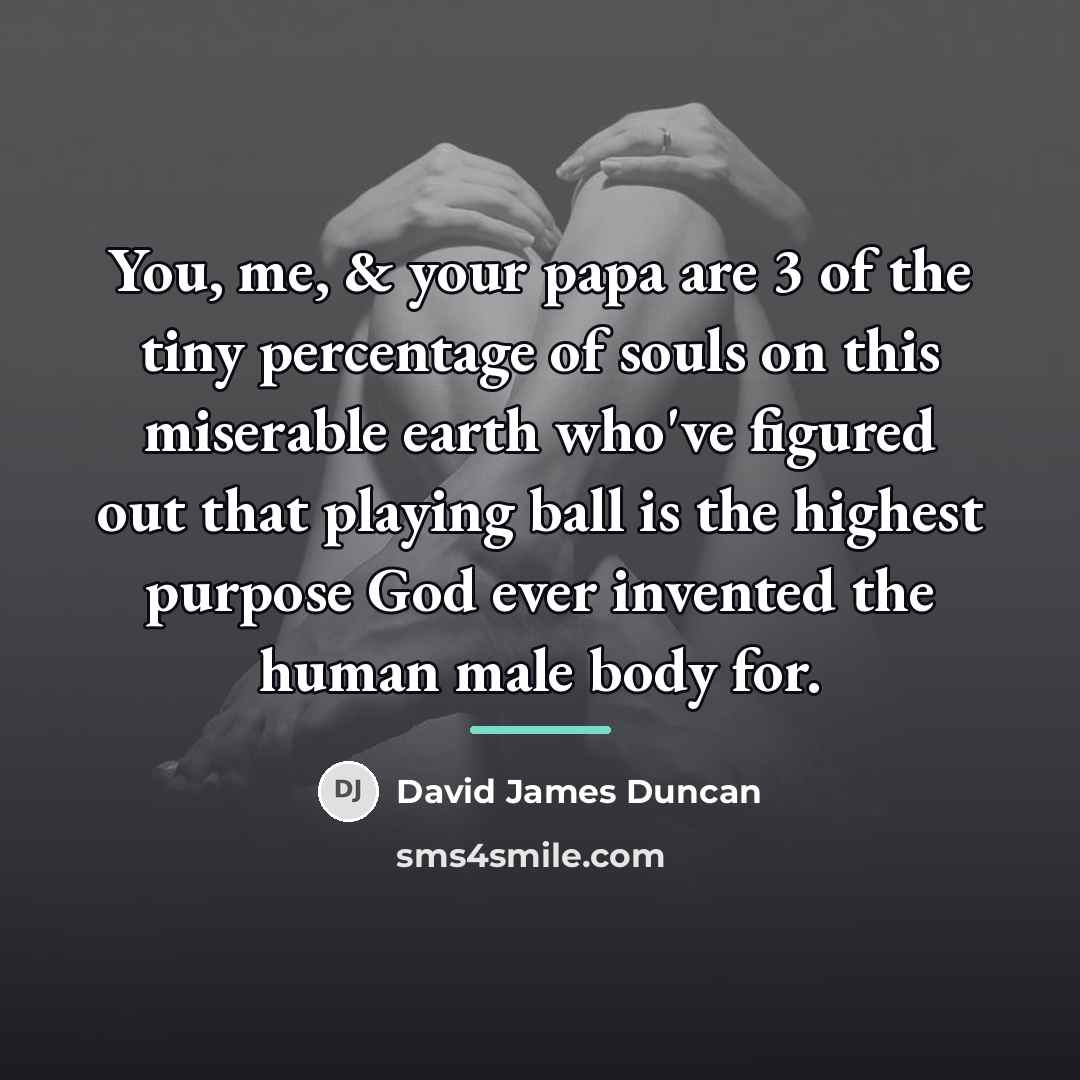 “You, me, & your papa are 3 of the tiny…” quote by David James Duncan