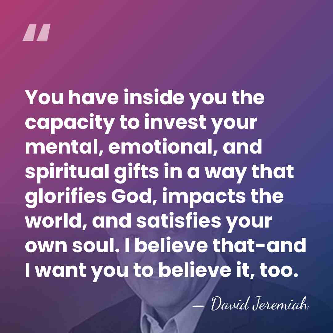 You have inside you the capacity to invest your mental, emotional, and&hellip; - David Jeremiah