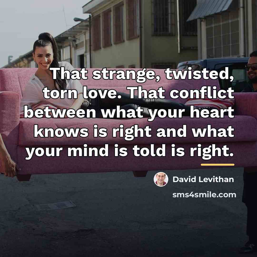 “That strange, twisted, torn love. That conflict between what your…” quote by David Levithan