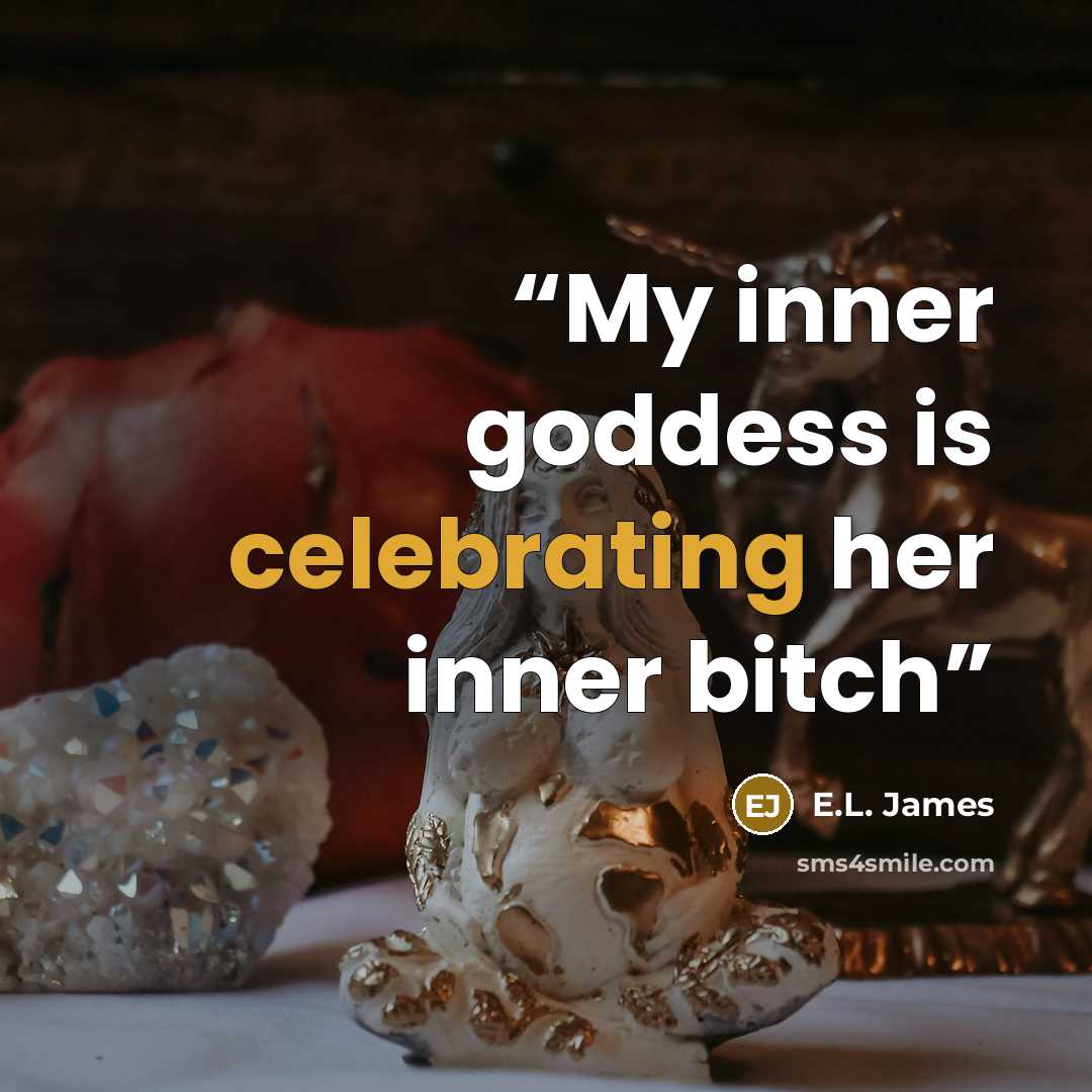 “My inner goddess is celebrating her inner bitch” quote by E.L. James
