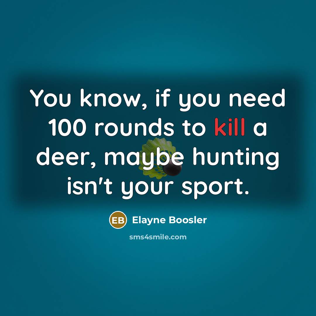 “You know, if you need 100 rounds to kill a…” quote by Elayne Boosler