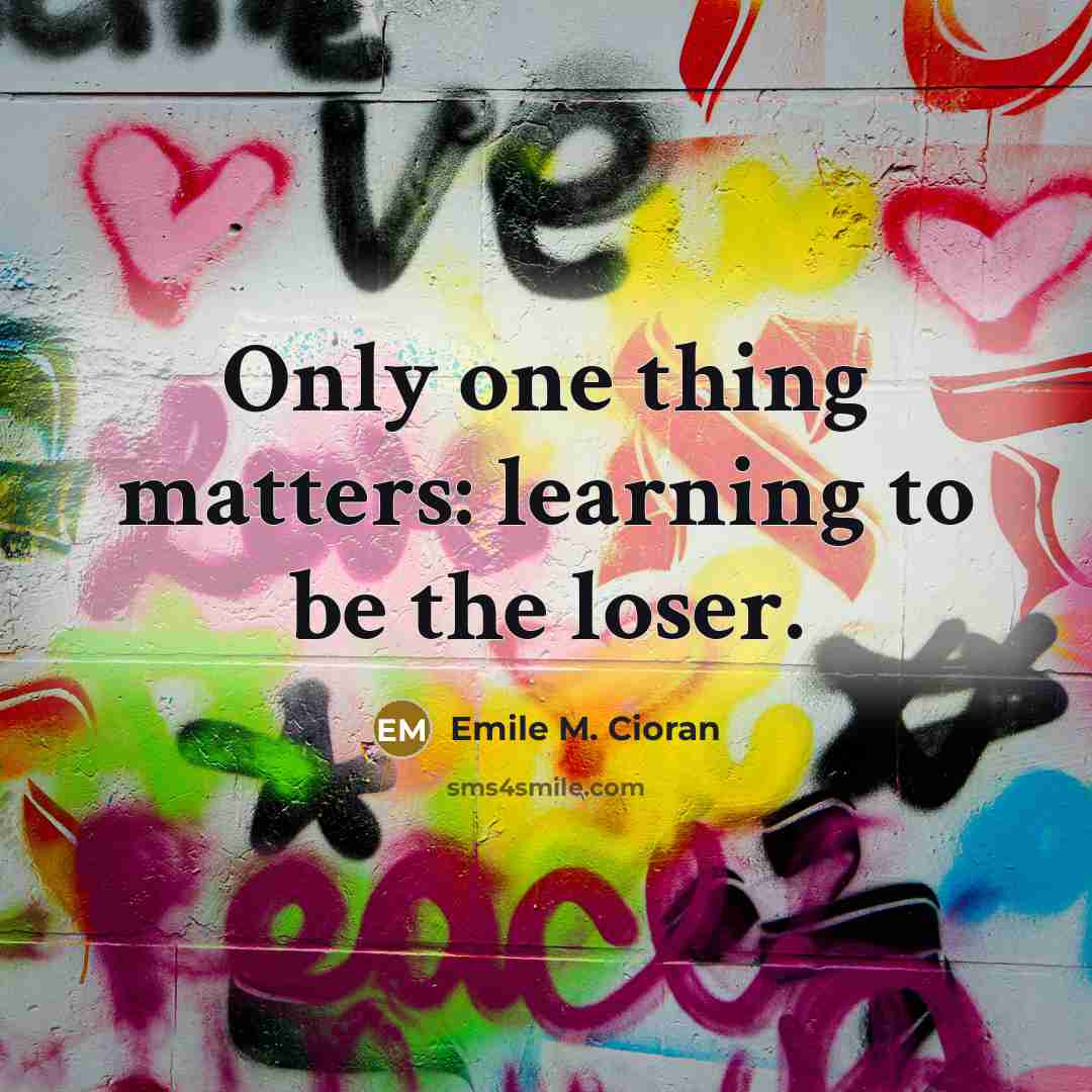 “Only one thing matters: learning to be the loser.…” quote by Emile M. Cioran